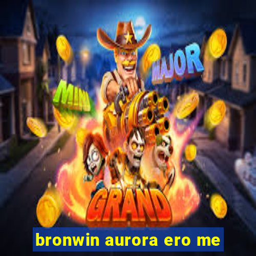 bronwin aurora ero me